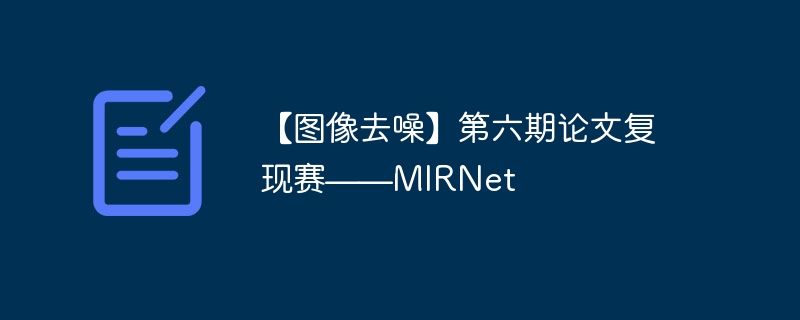 【图像去噪】第六期论文复现赛——MIRNet