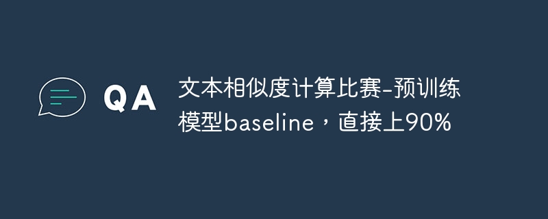 文本相似度计算比赛-预训练模型baseline，直接上90%