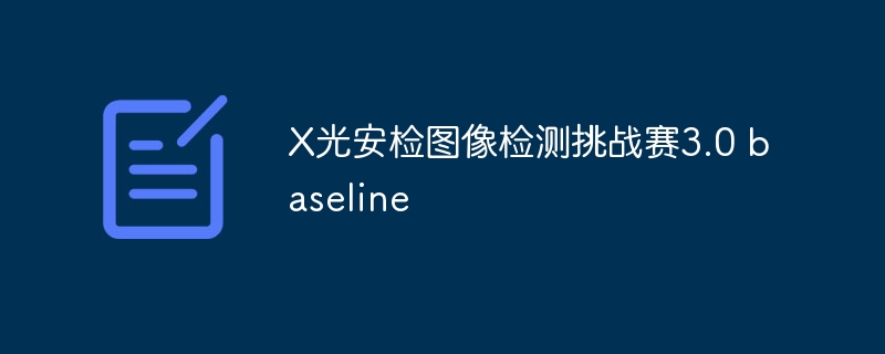 x光安检图像检测挑战赛3.0 baseline - 创想鸟
