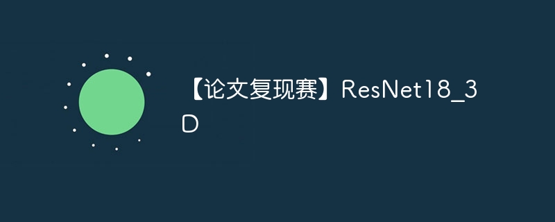 【论文复现赛】ResNet18_3D