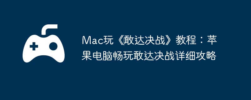 Mac玩《‎敢达决战》教程：苹果电脑畅玩敢达决战详细攻略