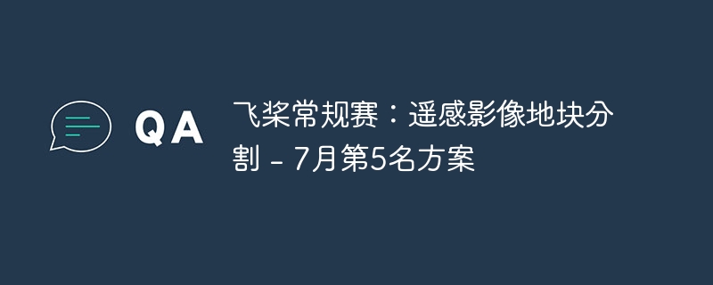 飞桨常规赛：遥感影像地块分割 – 7月第5名方案