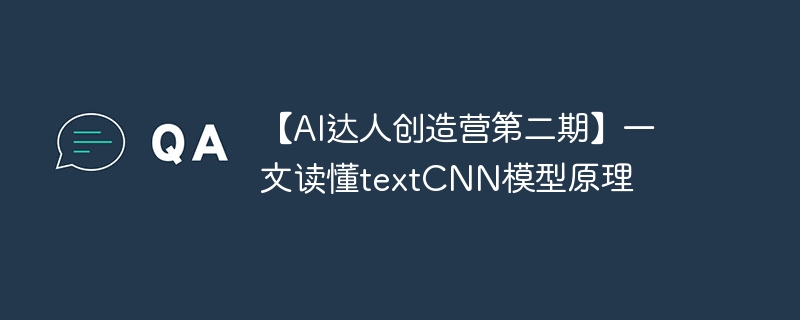 【ai达人创造营第二期】一文读懂textcnn模型原理 - 创想鸟