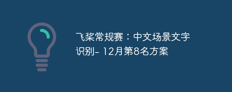 飞桨常规赛：中文场景文字识别- 12月第8名方案