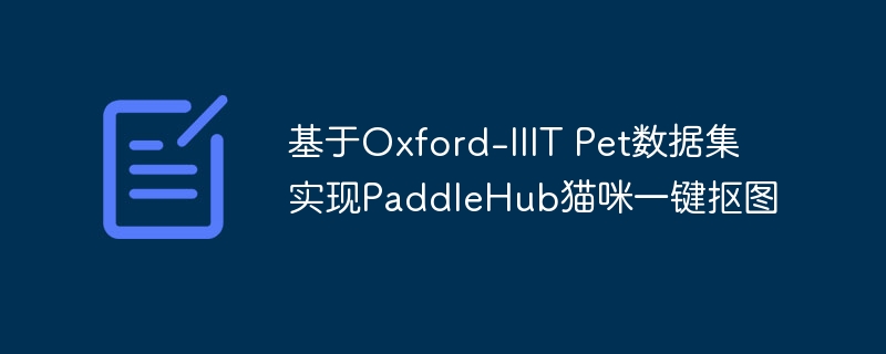 基于Oxford-IIIT Pet数据集实现PaddleHub猫咪一键抠图