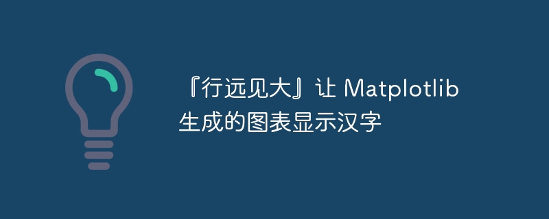 『行远见大』让 Matplotlib 生成的图表显示汉字