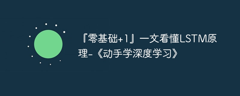 『零基础+1』一文看懂LSTM原理-《动手学深度学习》