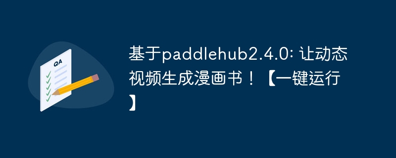 基于paddlehub2.4.0: 让动态视频生成漫画书！【一键运行】