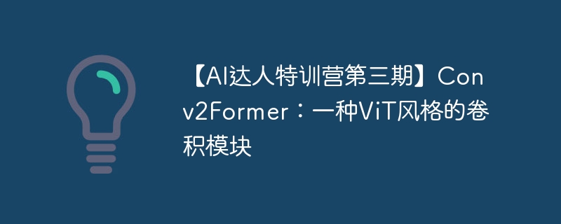 【AI达人特训营第三期】Conv2Former：一种ViT风格的卷积模块