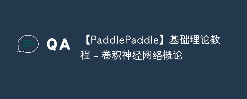 【paddlepaddle】基础理论教程 - 卷积神经网络概论 - 创想鸟