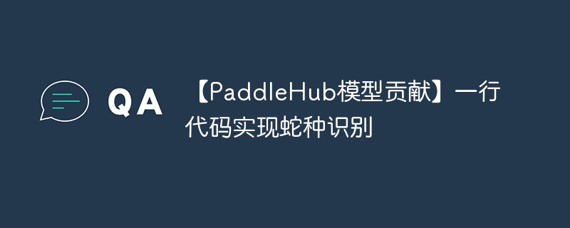 【PaddleHub模型贡献】一行代码实现蛇种识别