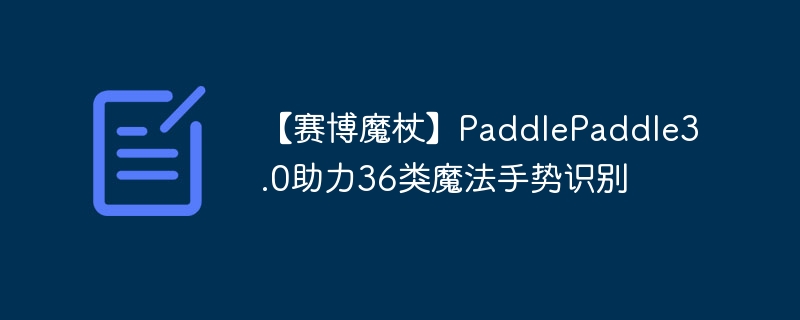 【赛博魔杖】paddlepaddle3.0助力36类魔法手势识别 - 创想鸟