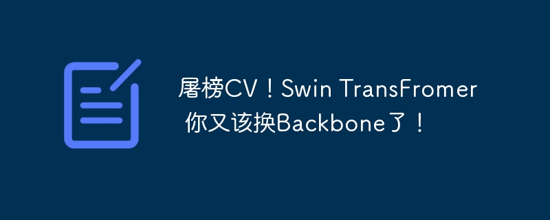 屠榜CV！Swin TransFromer 你又该换Backbone了！