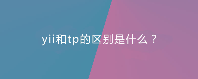 yii和tp的区别是什么？