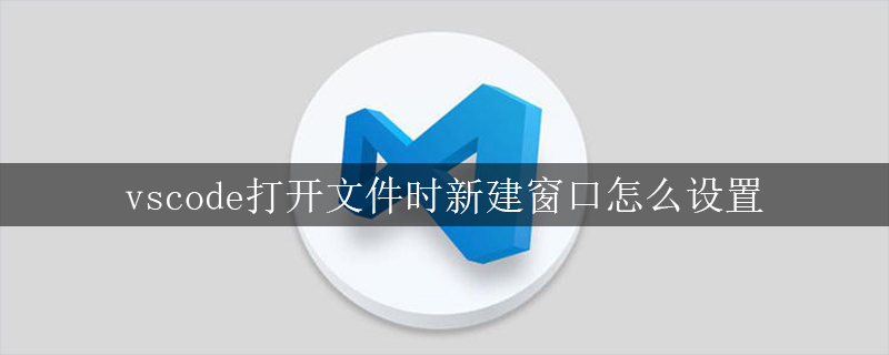 vscode打开文件时新建窗口怎么设置