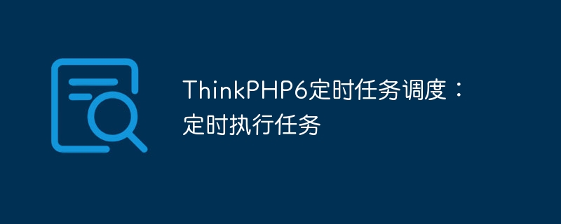 thinkphp6定时任务调度：定时执行任务