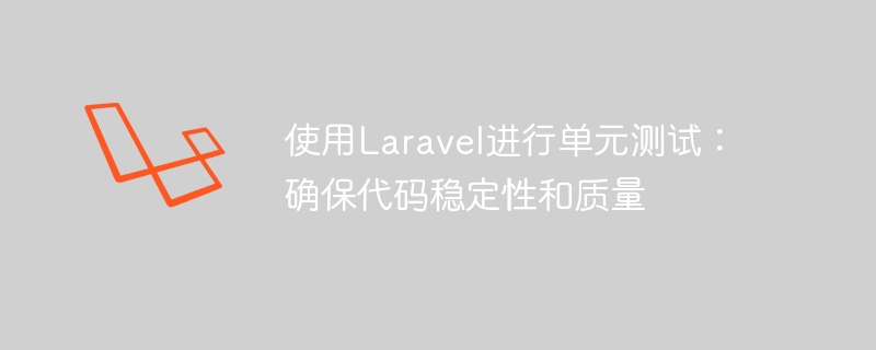 使用laravel进行单元测试：确保代码稳定性和质量