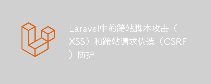 Laravel中的跨站脚本攻击（XSS）和跨站请求伪造（CSRF）防护