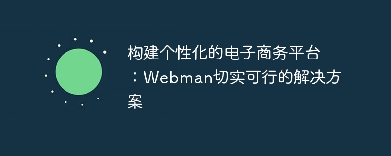 构建个性化的电子商务平台：Webman切实可行的解决方案