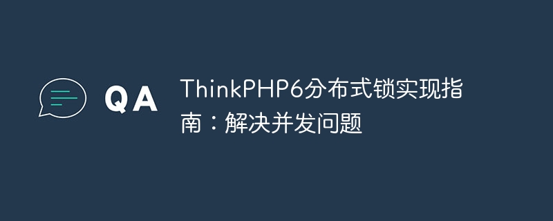 ThinkPHP6分布式锁实现指南：解决并发问题