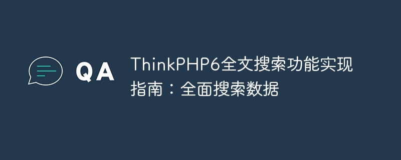 thinkphp6全文搜索功能实现指南：全面搜索数据