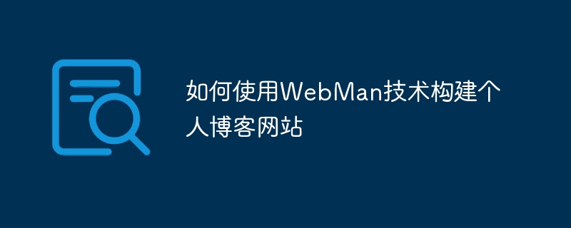 如何使用WebMan技术构建个人博客网站