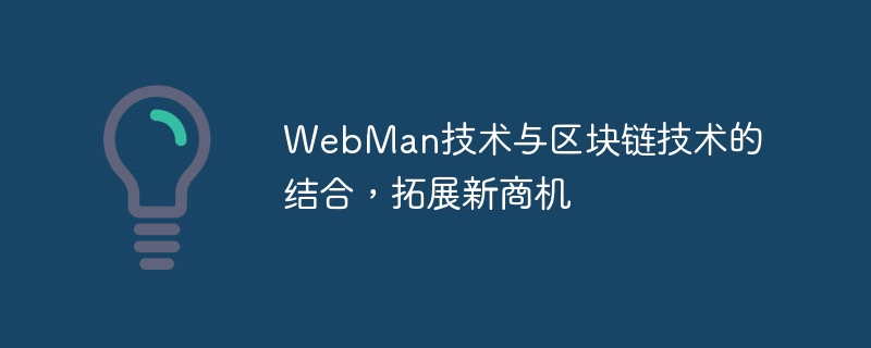 WebMan技术与区块链技术的结合，拓展新商机