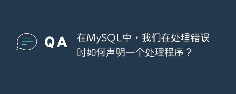 在MySQL中，我们在处理错误时如何声明一个处理程序？