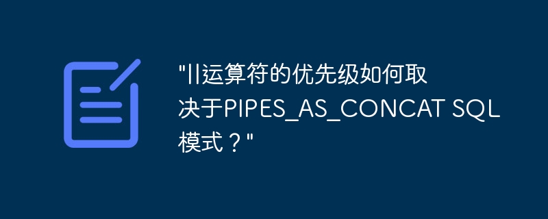 “||运算符的优先级如何取决于PIPES_AS_CONCAT SQL模式？”