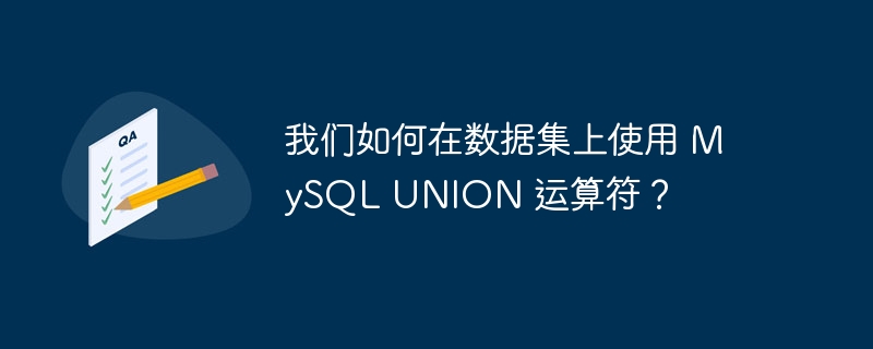 我们如何在数据集上使用 MySQL UNION 运算符？