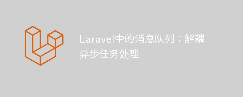 laravel中的消息队列：解耦异步任务处理
