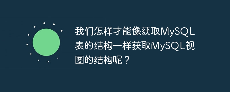 我们怎样才能像获取MySQL表的结构一样获取MySQL视图的结构呢？