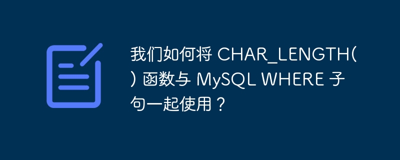 我们如何将 CHAR_LENGTH() 函数与 MySQL WHERE 子句一起使用？