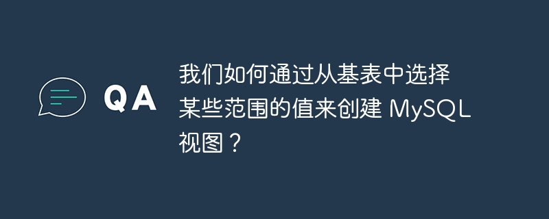 我们如何通过从基表中选择某些范围的值来创建 MySQL 视图？