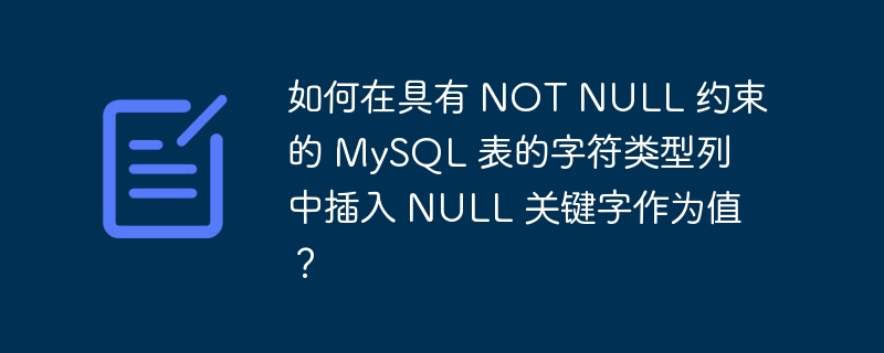 如何在具有 NOT NULL 约束的 MySQL 表的字符类型列中插入 NULL 关键字作为值？