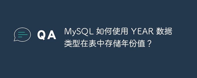 MySQL 如何使用 YEAR 数据类型在表中存储年份值？
