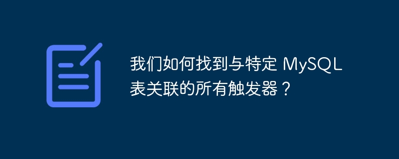 我们如何找到与特定 MySQL 表关联的所有触发器？