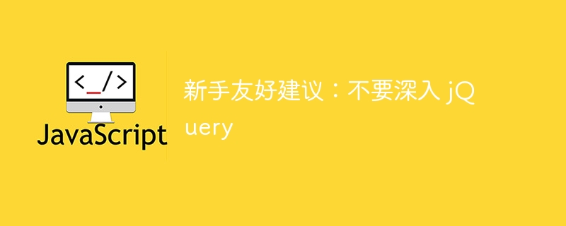 新手友好建议：不要深入 jQuery