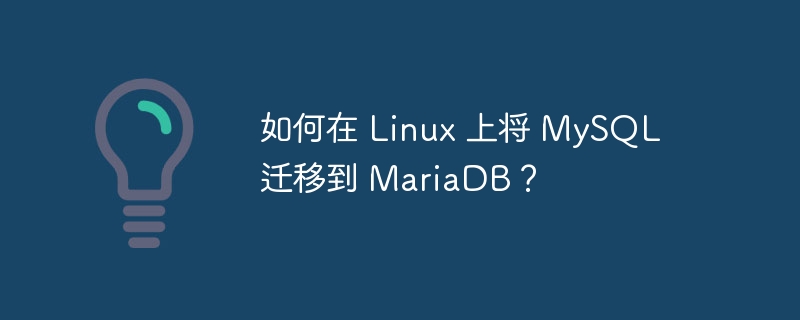 如何在 Linux 上将 MySQL 迁移到 MariaDB？