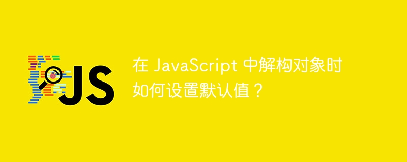 在 javascript 中解构对象时如何设置默认值？