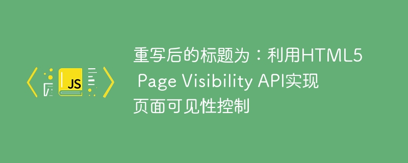 利用HTML5 Page Visibility API实现页面可见性控制