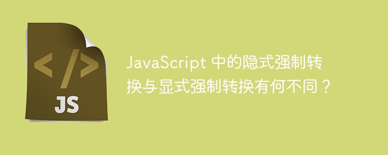 JavaScript 中的隐式强制转换与显式强制转换有何不同？