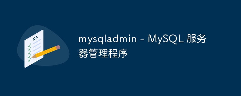 mysqladmin – MySQL 服务器管理程序