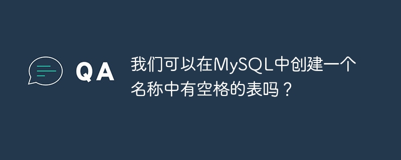 我们可以在MySQL中创建一个名称中有空格的表吗？