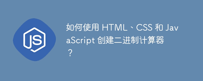 如何使用 HTML、CSS 和 JavaScript 创建二进制计算器？