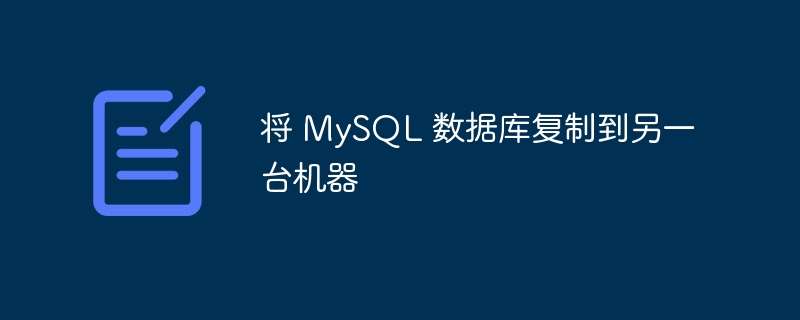 将 MySQL 数据库复制到另一台机器