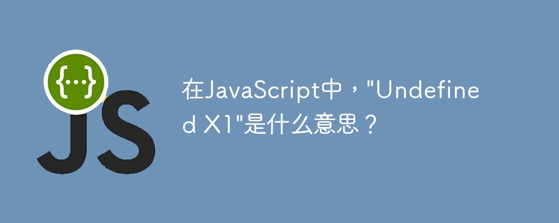 在JavaScript中，”Undefined X1″是什么意思？