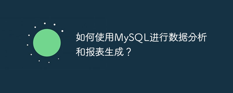 如何使用mysql进行数据分析和报表生成？