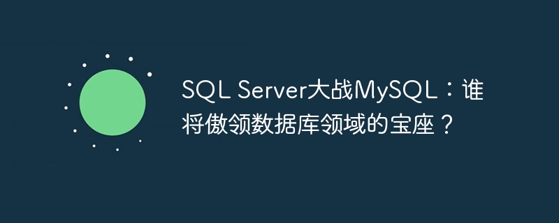sql server大战mysql：谁将傲领数据库领域的宝座？