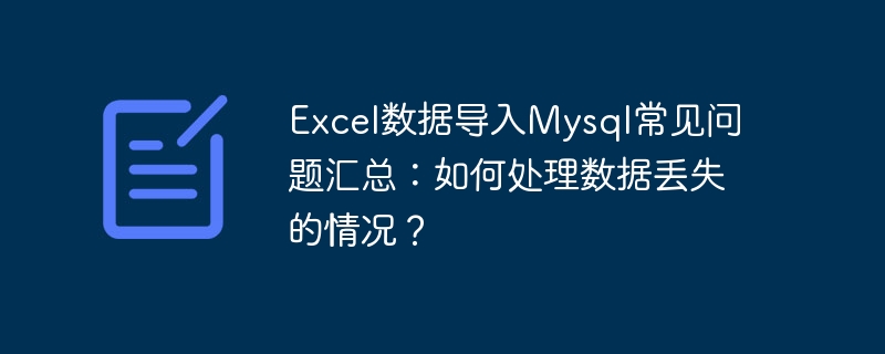 Excel数据导入Mysql常见问题汇总：如何处理数据丢失的情况？